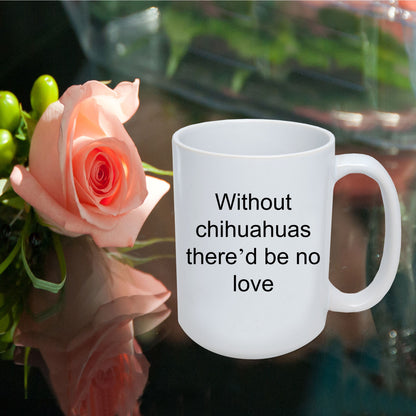 Chihuahua dog lover mug - without chihuahuas there'd be no love funny coffee cup - Mallard Moon Gift Shop