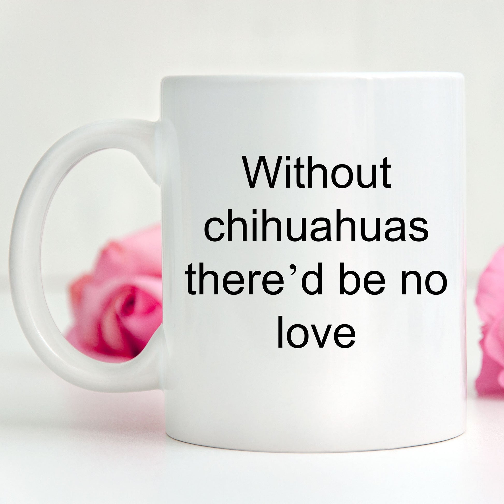Chihuahua dog lover mug - without chihuahuas there'd be no love funny coffee cup - Mallard Moon Gift Shop