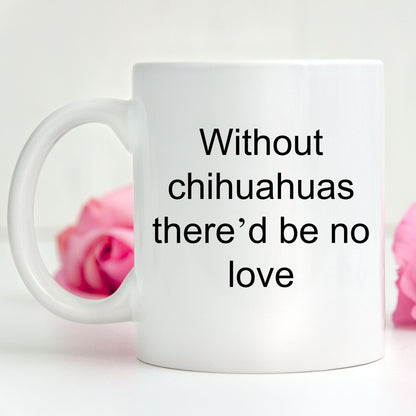 Chihuahua dog lover mug - without chihuahuas there'd be no love funny coffee cup - Mallard Moon Gift Shop