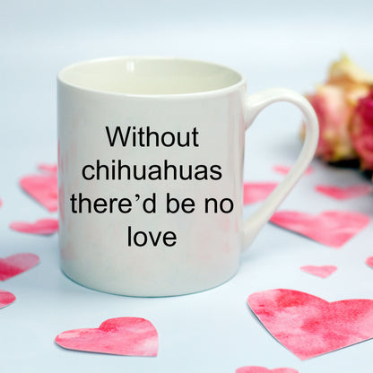 Chihuahua dog lover mug - without chihuahuas there'd be no love funny coffee cup - Mallard Moon Gift Shop
