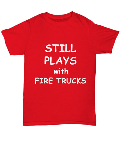 Firefighter Funny T-shirt - Still Plays with Fire Trucks - Mallard Moon Gift Shop