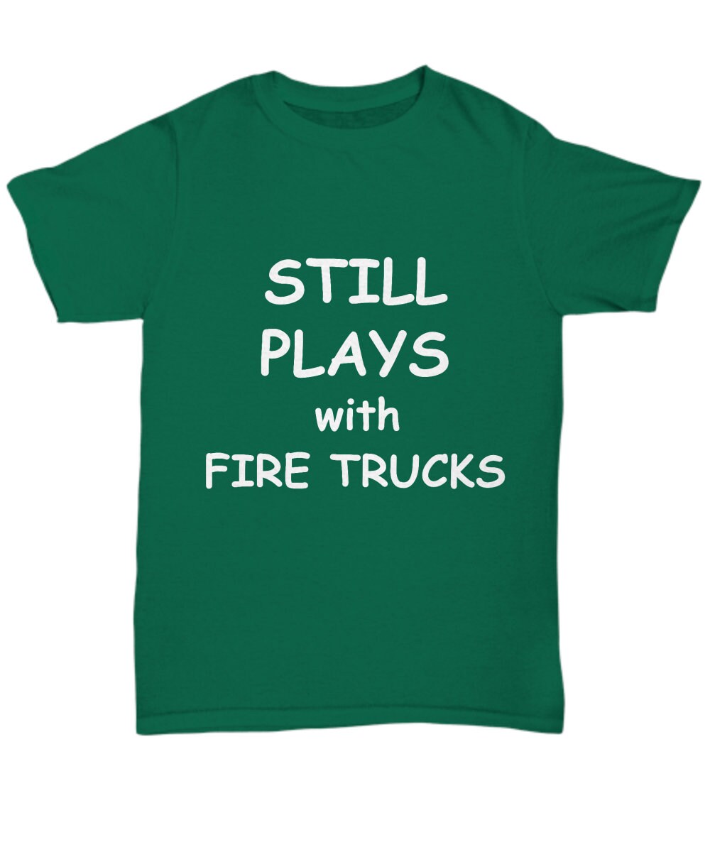 Firefighter Funny T-shirt - Still Plays with Fire Trucks - Mallard Moon Gift Shop