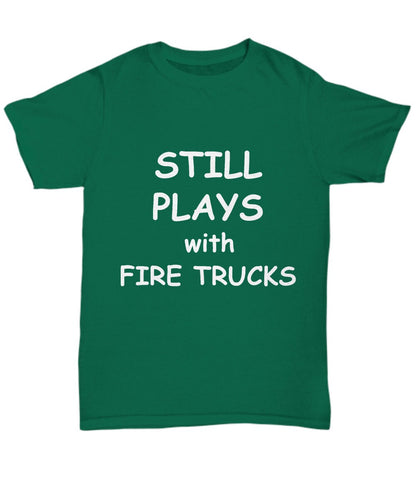 Firefighter Funny T-shirt - Still Plays with Fire Trucks - Mallard Moon Gift Shop