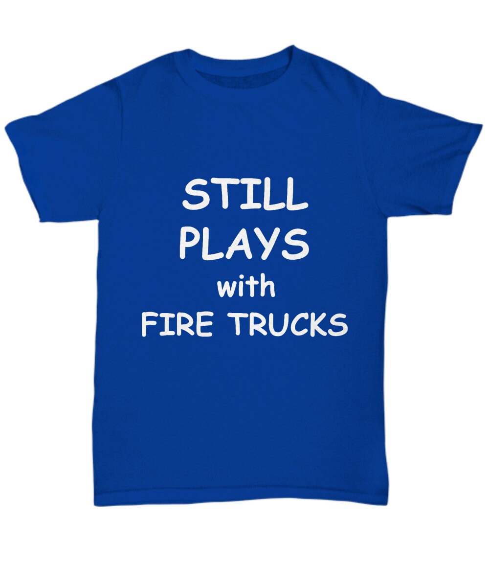 Firefighter Funny T-shirt - Still Plays with Fire Trucks - Mallard Moon Gift Shop