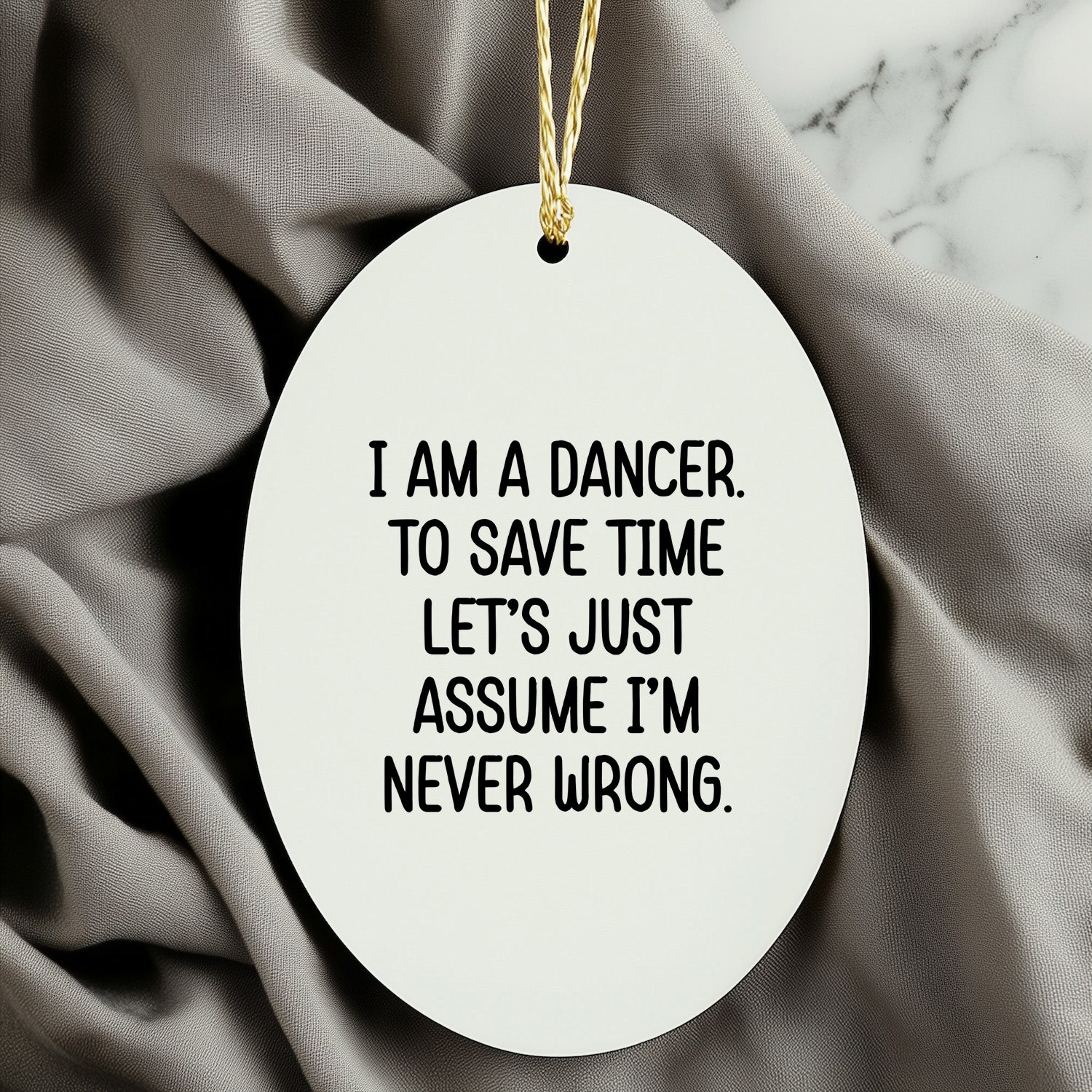 Funny Dancer Gifts, 'I Am A Dancer. To Save Time Let's Just Assume I'm Never Wrong.' Oval Ornament, Gifts from Family, Friends, or Coworkers for Dancer