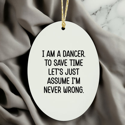 Funny Dancer Gifts, 'I Am A Dancer. To Save Time Let's Just Assume I'm Never Wrong.' Oval Ornament, Gifts from Family, Friends, or Coworkers for Dancer