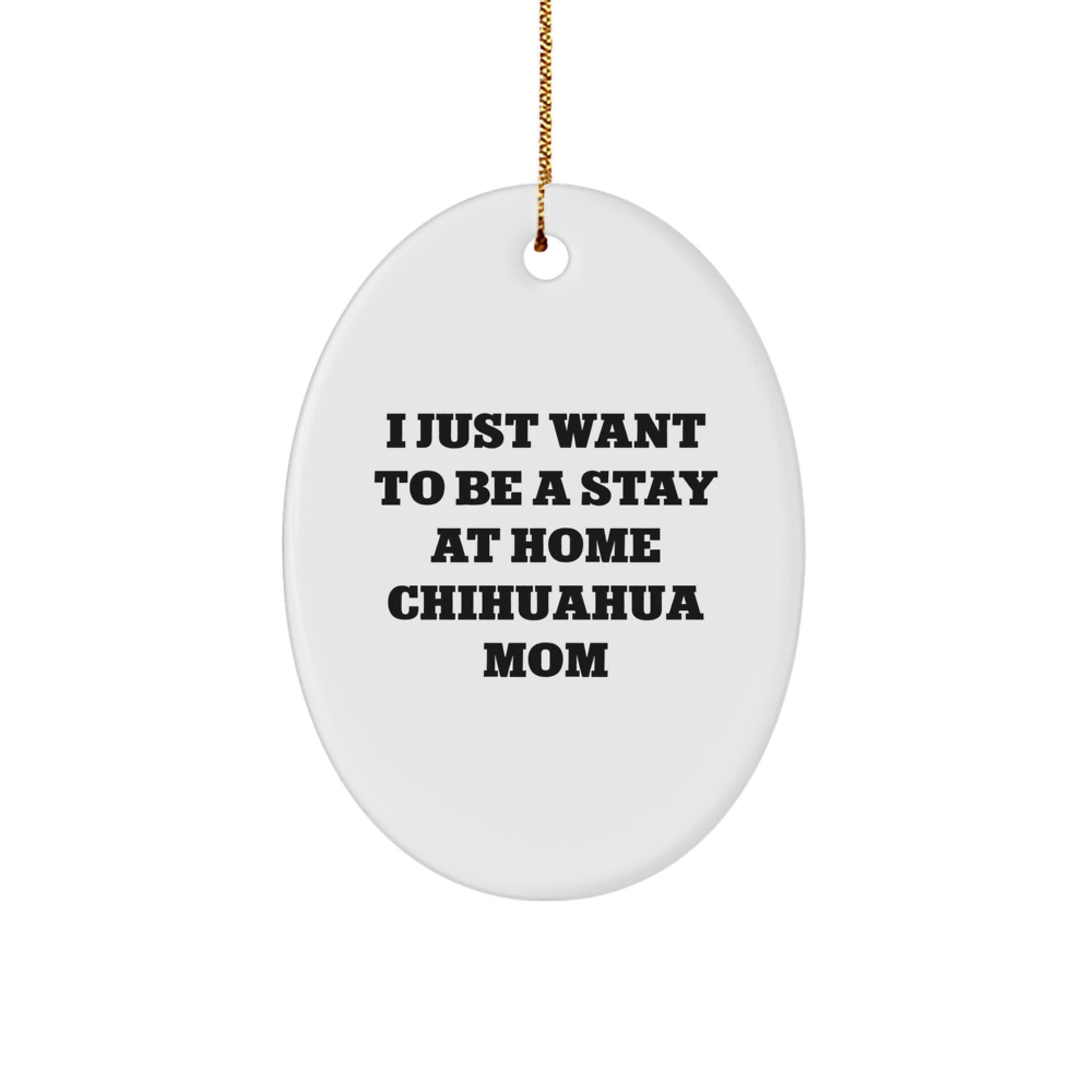 Chihuahua Dog Mom Oval Ornament Gifts from Friends to Family - I Just Want To Be A Stay At Home Chihuahua Mom - Christmas Unique Gifts