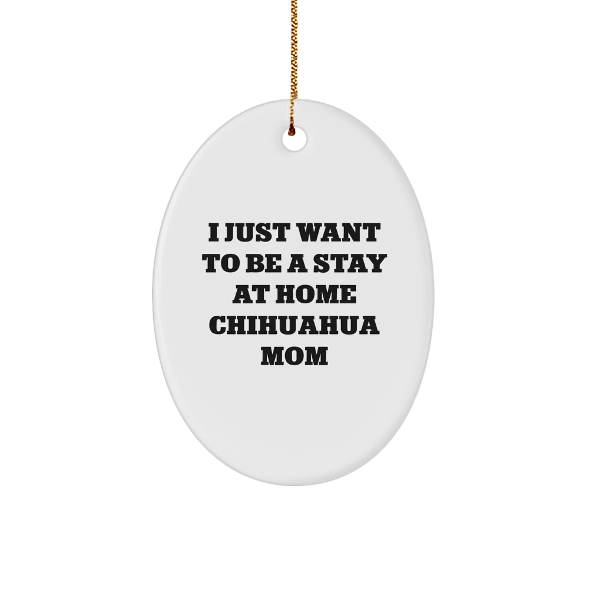 Chihuahua Dog Mom Oval Ornament Gifts from Friends to Family - I Just Want To Be A Stay At Home Chihuahua Mom - Christmas Unique Gifts