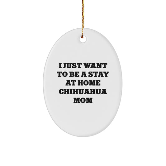 Chihuahua Dog Mom Oval Ornament Gifts from Friends to Family - I Just Want To Be A Stay At Home Chihuahua Mom - Christmas Unique Gifts