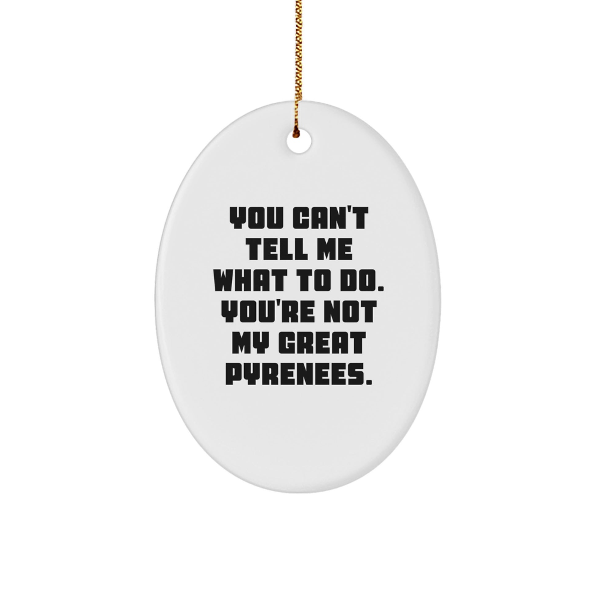 Funny Great Pyrenees Dog Gifts - Oval Ornament with Quote 'You Can't Tell Me What To Do. You're Not My Great Pyrenees.' - Christmas Unique Gifts from Family to Friends