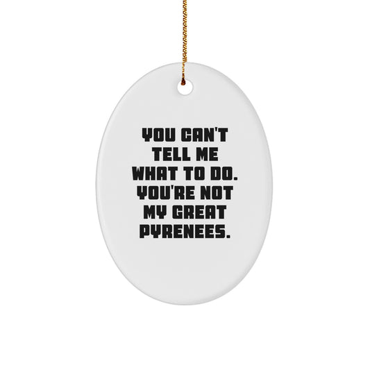 Funny Great Pyrenees Dog Gifts - Oval Ornament with Quote 'You Can't Tell Me What To Do. You're Not My Great Pyrenees.' - Christmas Unique Gifts from Family to Friends