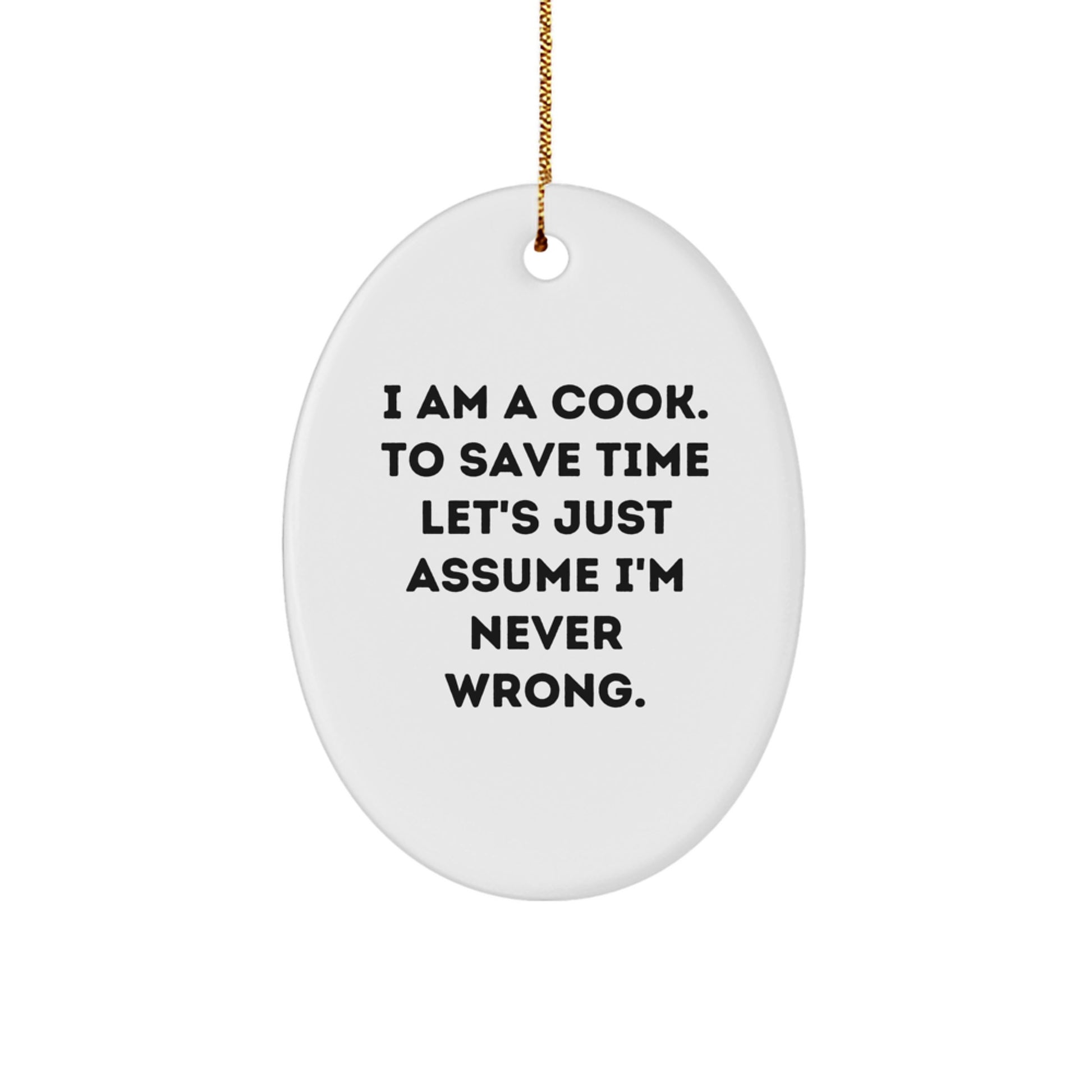 Funny Cook Gifts from Men to Friends - Oval Ornament for Christmas Unique Gifts - 'I Am A Cook. To Save Time Let's Just Assume I'm Never Wrong.' - Image 1