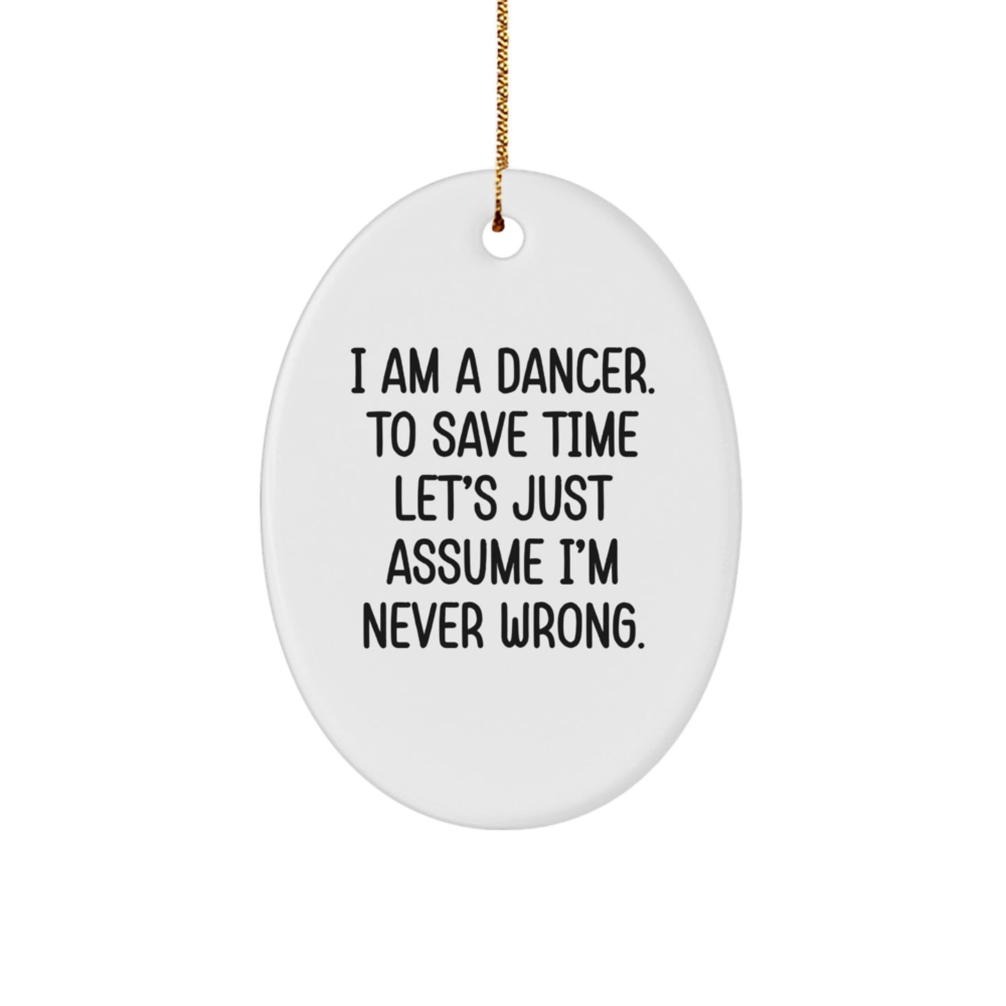 Funny Dancer Gifts, 'I Am A Dancer. To Save Time Let's Just Assume I'm Never Wrong.' Oval Ornament, Gifts from Family, Friends, or Coworkers for Dancer