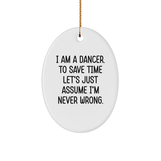 Funny Dancer Gifts, 'I Am A Dancer. To Save Time Let's Just Assume I'm Never Wrong.' Oval Ornament, Gifts from Family, Friends, or Coworkers for Dancer