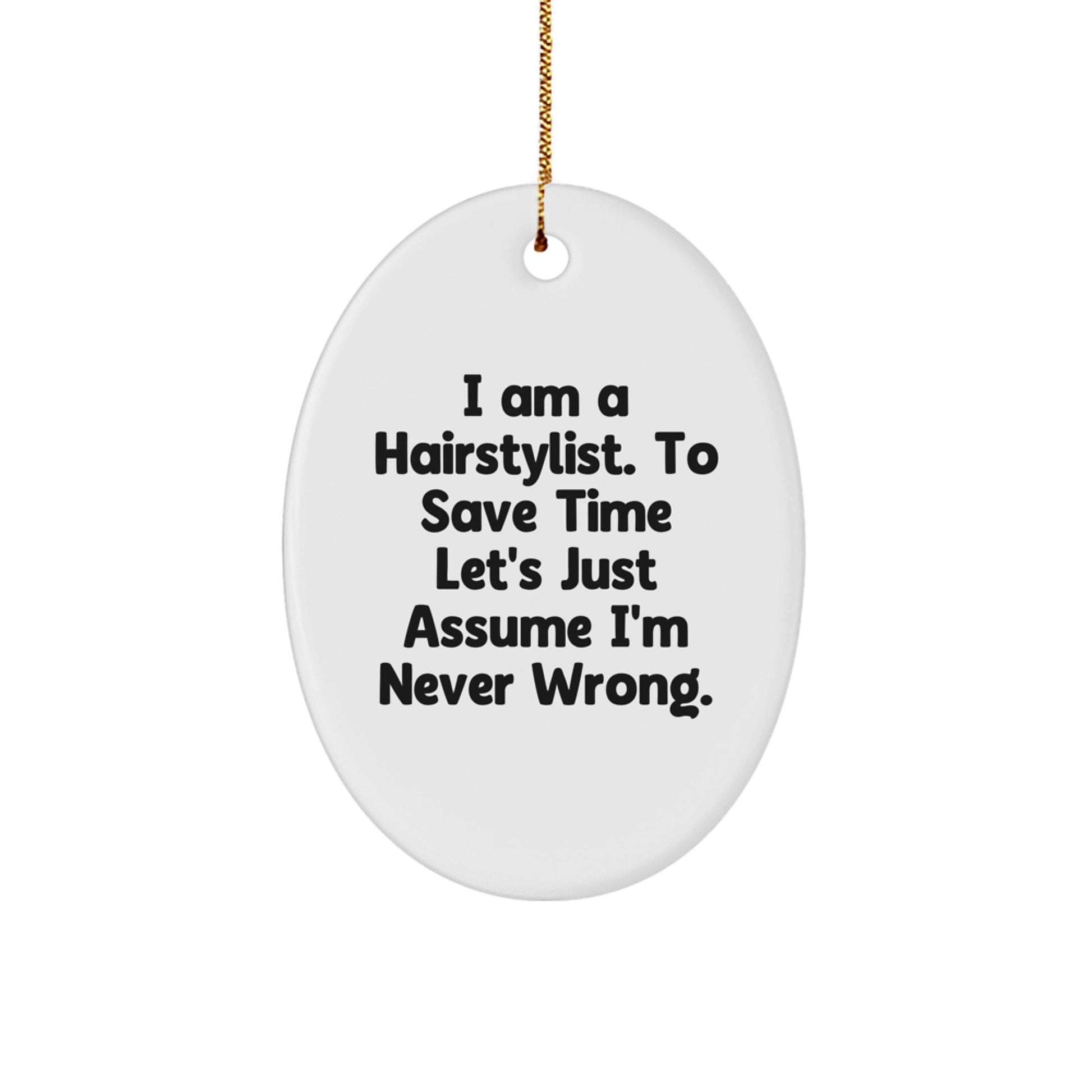 Funny Hairstylist Gifts from Friends, Oval Ornament for Christmas Unique Gifts, I Am A Hairstylist. To Save Time Let's Just Assume I'm Never Wrong. - Image 1