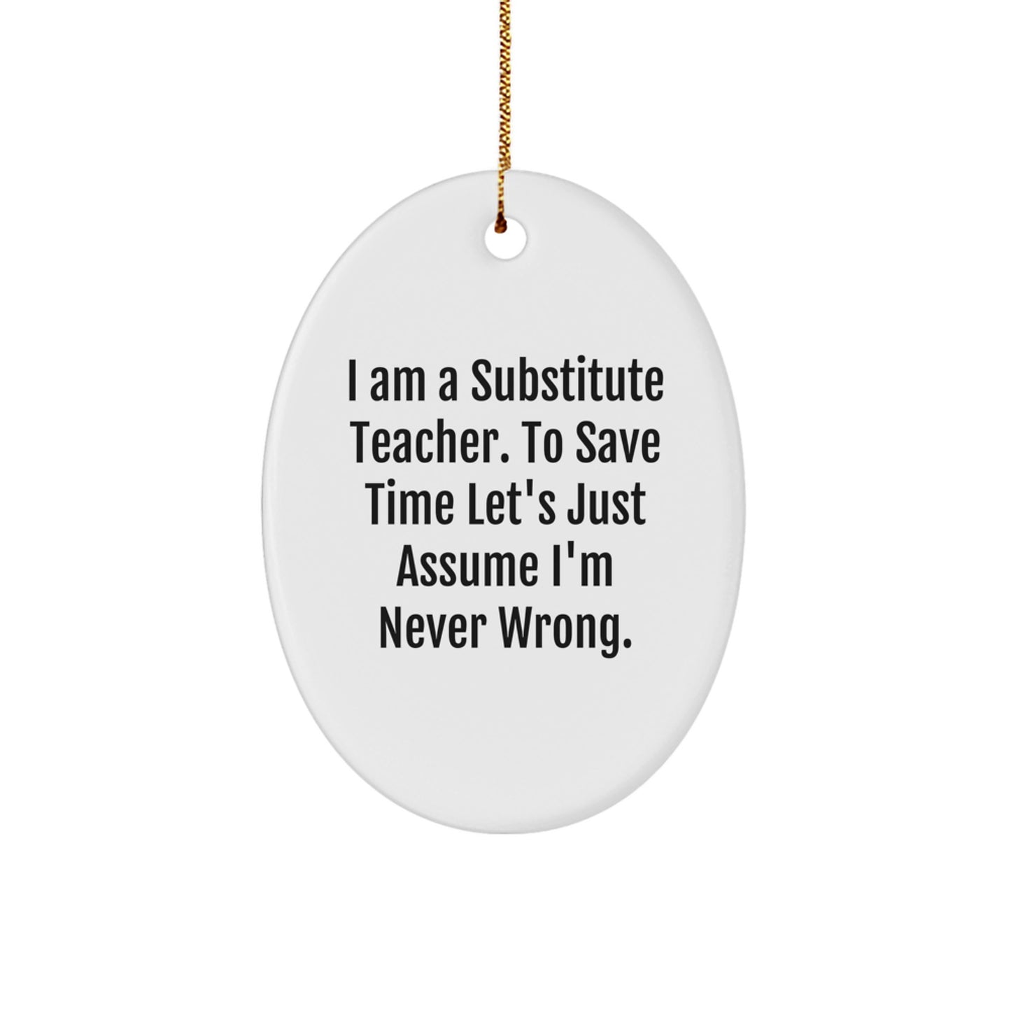 Funny Substitute Teacher Gifts for Men, Women, Friends, Coworkers, Family - Oval Ornament, 'I Am A Substitute Teacher. To Save Time Let's Just Assume I'm Never Wrong.' Christmas Unique Gifts - Image 1