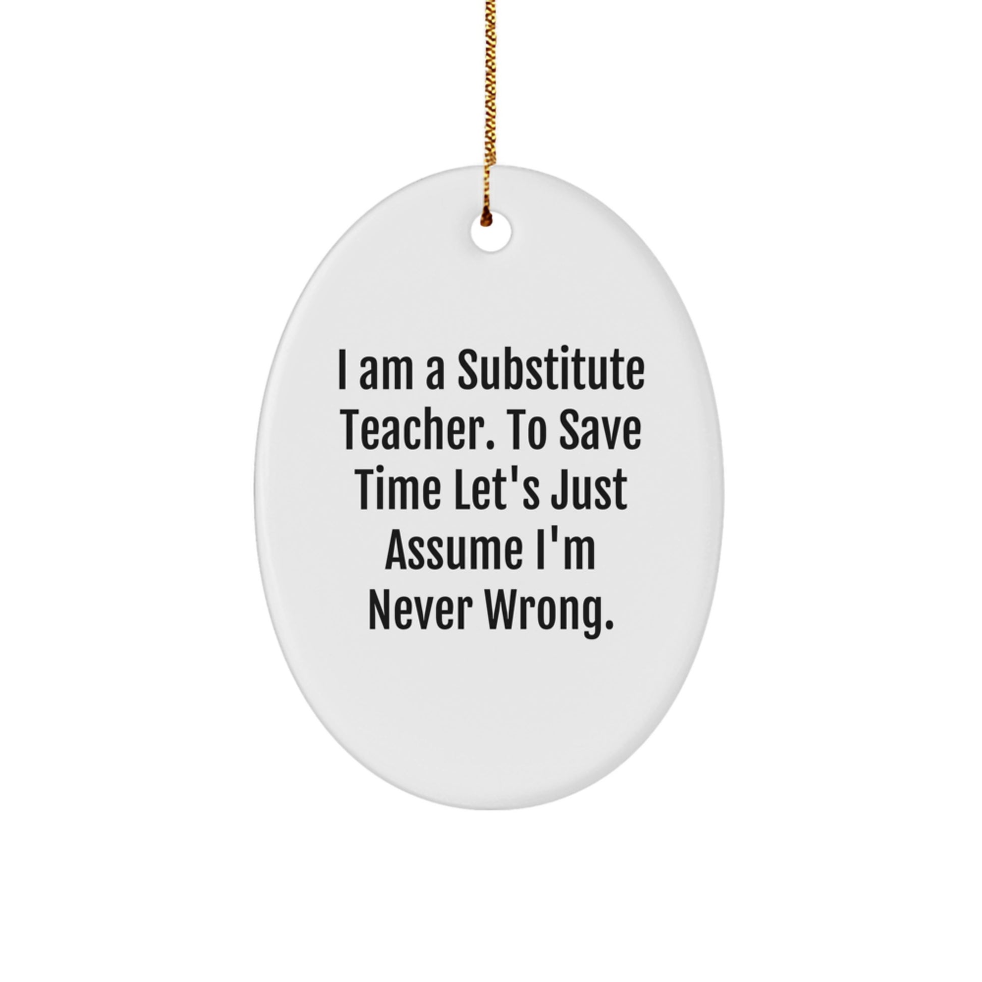Funny Substitute Teacher Gifts for Men, Women, Friends, Coworkers, Family - Oval Ornament, 'I Am A Substitute Teacher. To Save Time Let's Just Assume I'm Never Wrong.' Christmas Unique Gifts - Image 1