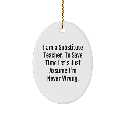 Funny Substitute Teacher Gifts for Men, Women, Friends, Coworkers, Family - Oval Ornament, 'I Am A Substitute Teacher. To Save Time Let's Just Assume I'm Never Wrong.' Christmas Unique Gifts - Image 1