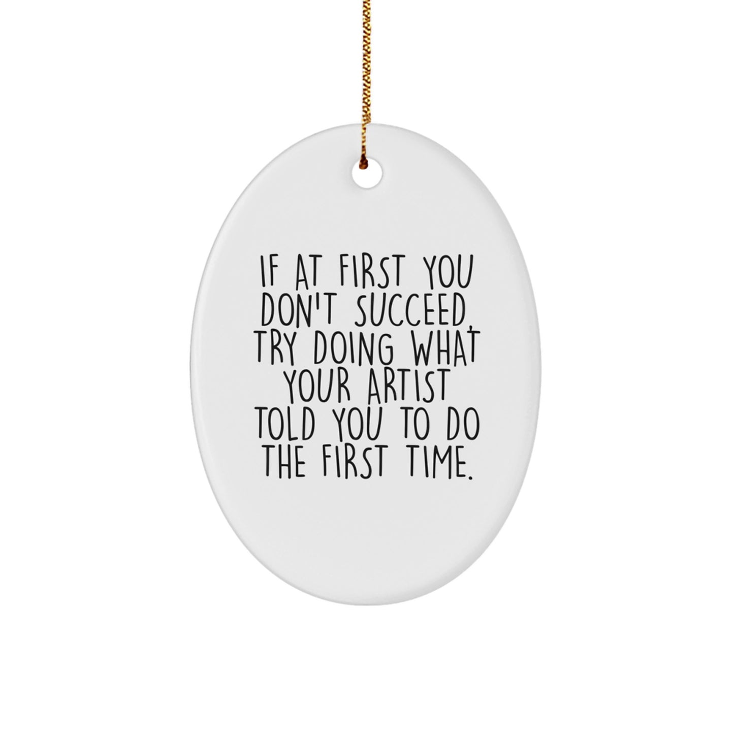 Funny Artist Gifts from Men to Women Friends Family Christmas Unique Oval Ornament, If At First You Don't Succeed, Try Doing What Your Artist Told You To Do The First Time. - Image 1