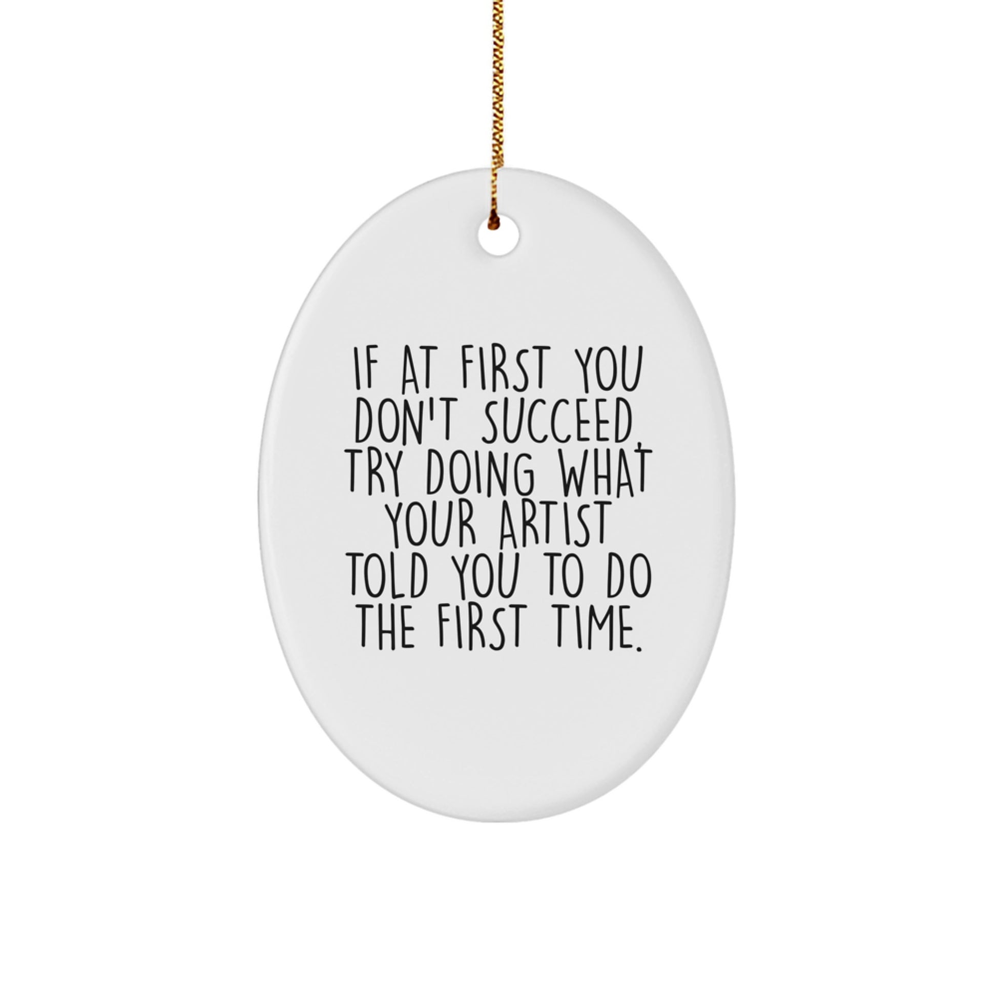 Funny Artist Gifts from Men to Women Friends Family Christmas Unique Oval Ornament, If At First You Don't Succeed, Try Doing What Your Artist Told You To Do The First Time. - Image 1