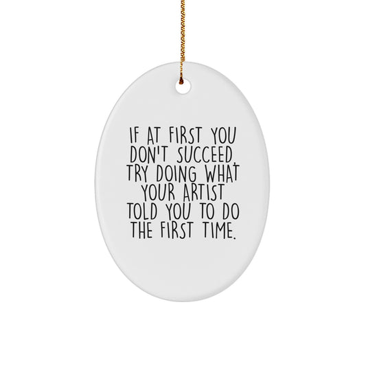 Funny Artist Gifts from Men to Women Friends Family Christmas Unique Oval Ornament, If At First You Don't Succeed, Try Doing What Your Artist Told You To Do The First Time. - Image 1