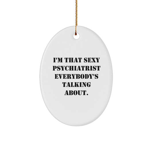 Funny Psychiatrist Gifts from Friends for Men, I'm That Sexy Psychiatrist Everybody's Talking About Oval Ornament - Image 1