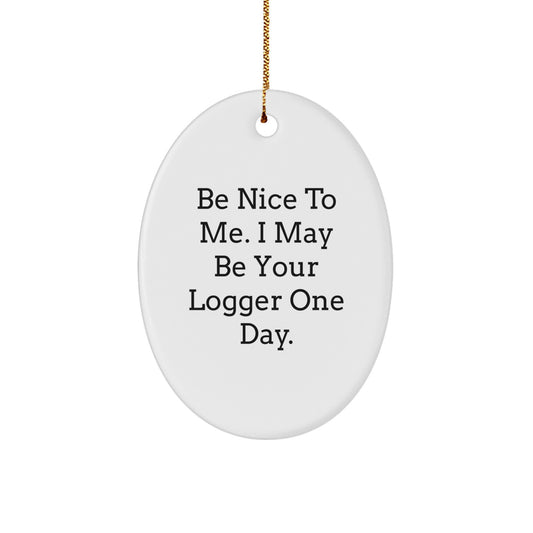 Funny Logger Gifts, Be Nice To Me. I May Be Your Logger One Day., Oval Ornament for Christmas, White, 3.25" Tall, Gifts from Friends to Logger