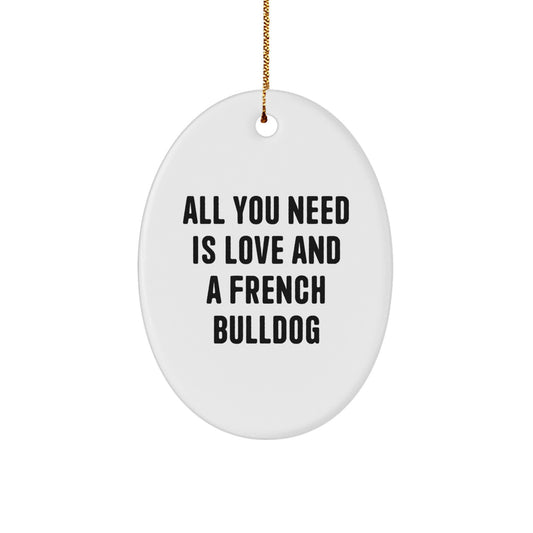 French Bulldog Oval Ornament, Gifts from Men to French Bulldog Lovers, All You Need Is Love And A French Bulldog, Christmas Unique Gifts