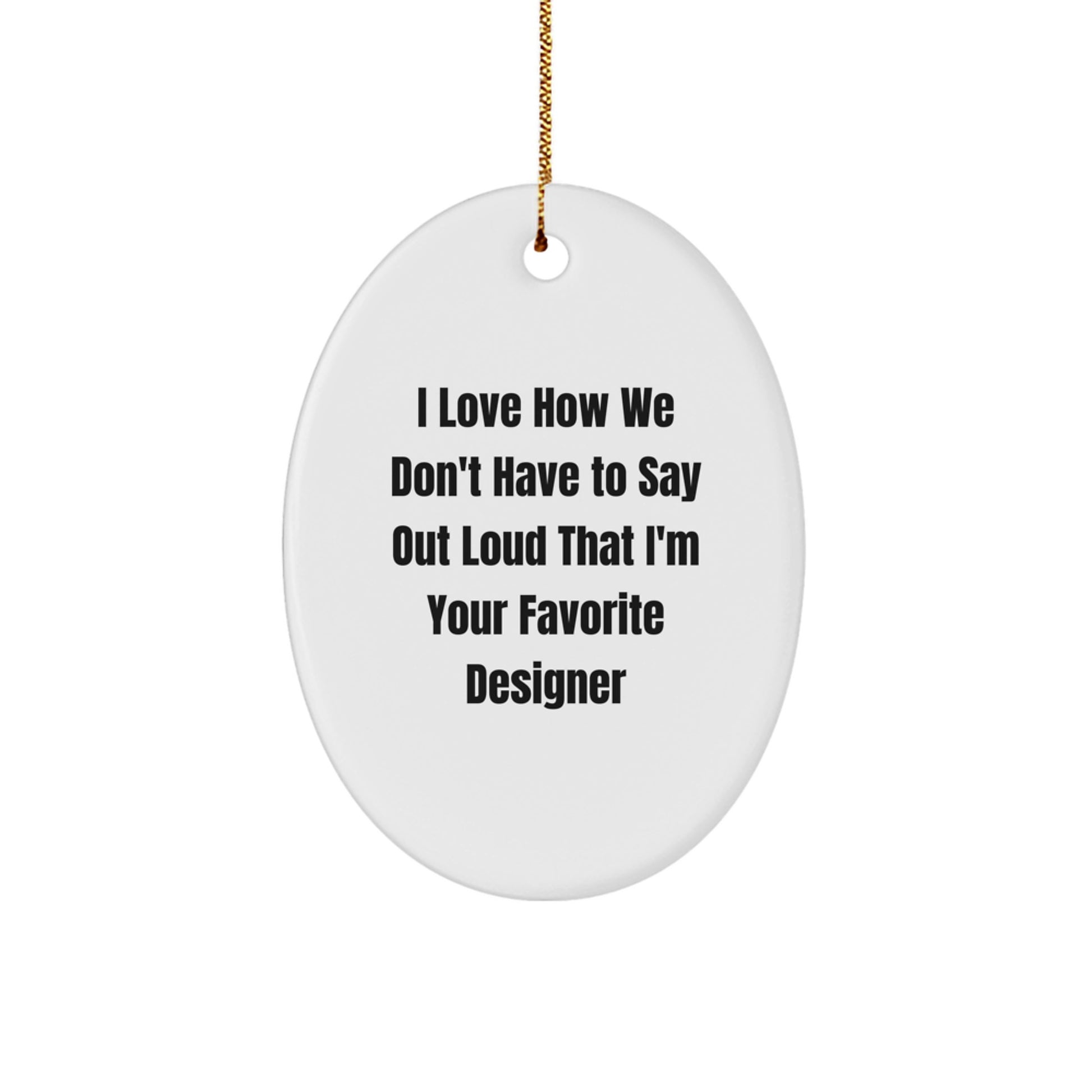 Designer Gifts from Friends for Men and Women - I Love How We Don't Have To Say Out Loud That I'm Your Favorite Designer Oval Ornament, Christmas Unique - Image 1