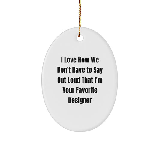Designer Gifts from Friends for Men and Women - I Love How We Don't Have To Say Out Loud That I'm Your Favorite Designer Oval Ornament, Christmas Unique - Image 1