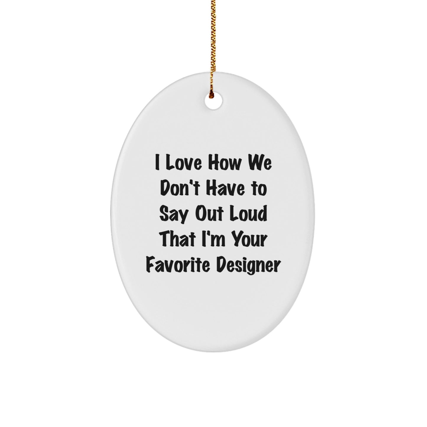 Funny Designer Oval Ornaments for Christmas Unique Gifts from Friends, Coworkers, Family - I Love How We Don't Have To Say Out Loud That I'm Your Favorite Designer - Image 1