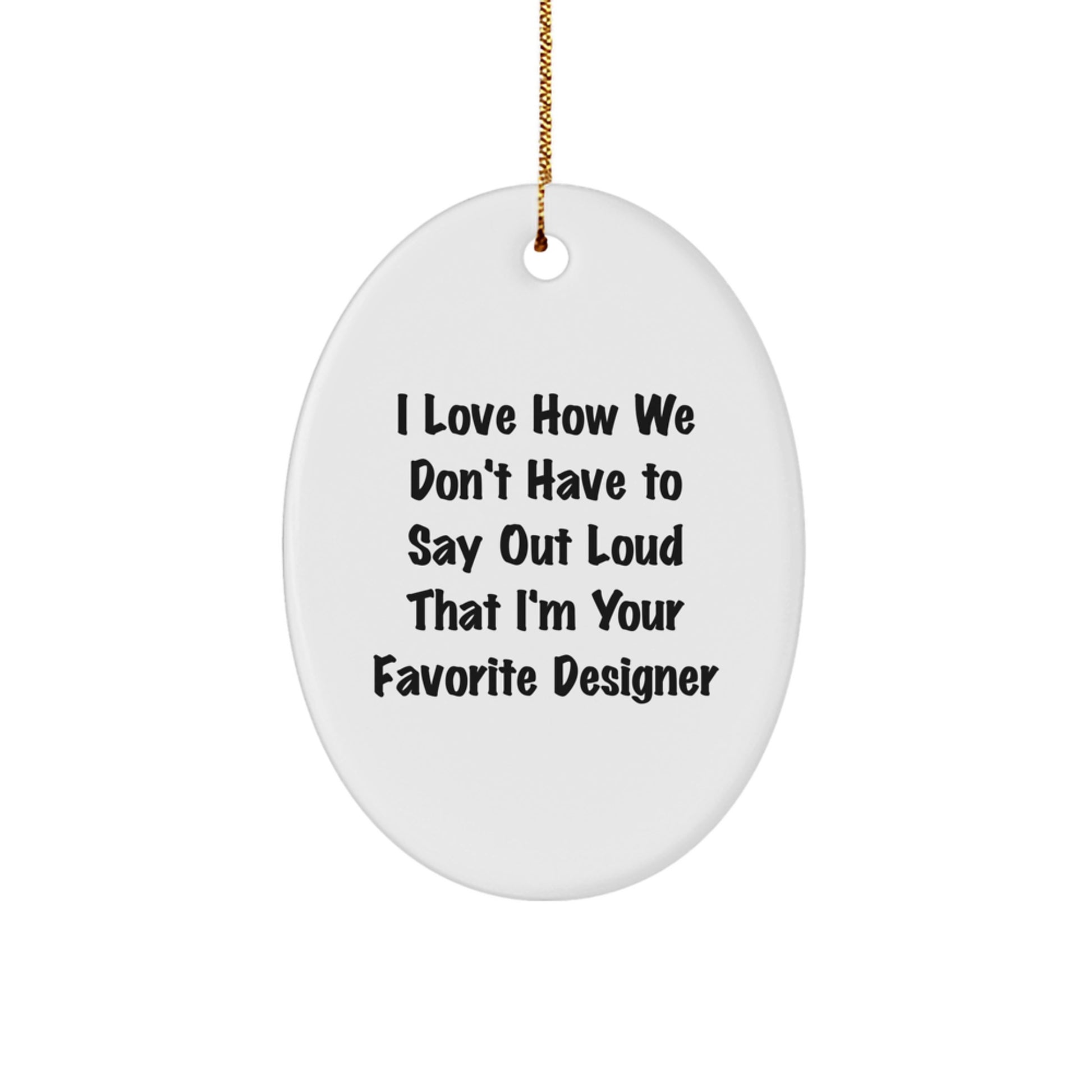 Funny Designer Oval Ornaments for Christmas Unique Gifts from Friends, Coworkers, Family - I Love How We Don't Have To Say Out Loud That I'm Your Favorite Designer - Image 1