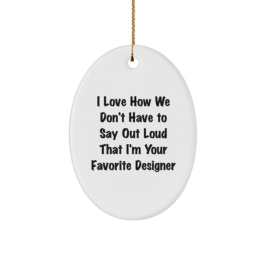Funny Designer Oval Ornaments for Christmas Unique Gifts from Friends, Coworkers, Family - I Love How We Don't Have To Say Out Loud That I'm Your Favorite Designer - Image 1