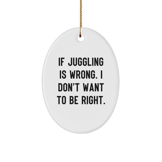 Funny Juggling Gift for Men Oval Ornament, Gifts from Friends to Juggling Enthusiasts, If Juggling Is Wrong I Don't Want To Be Right Christmas Unique Gifts - Image 1
