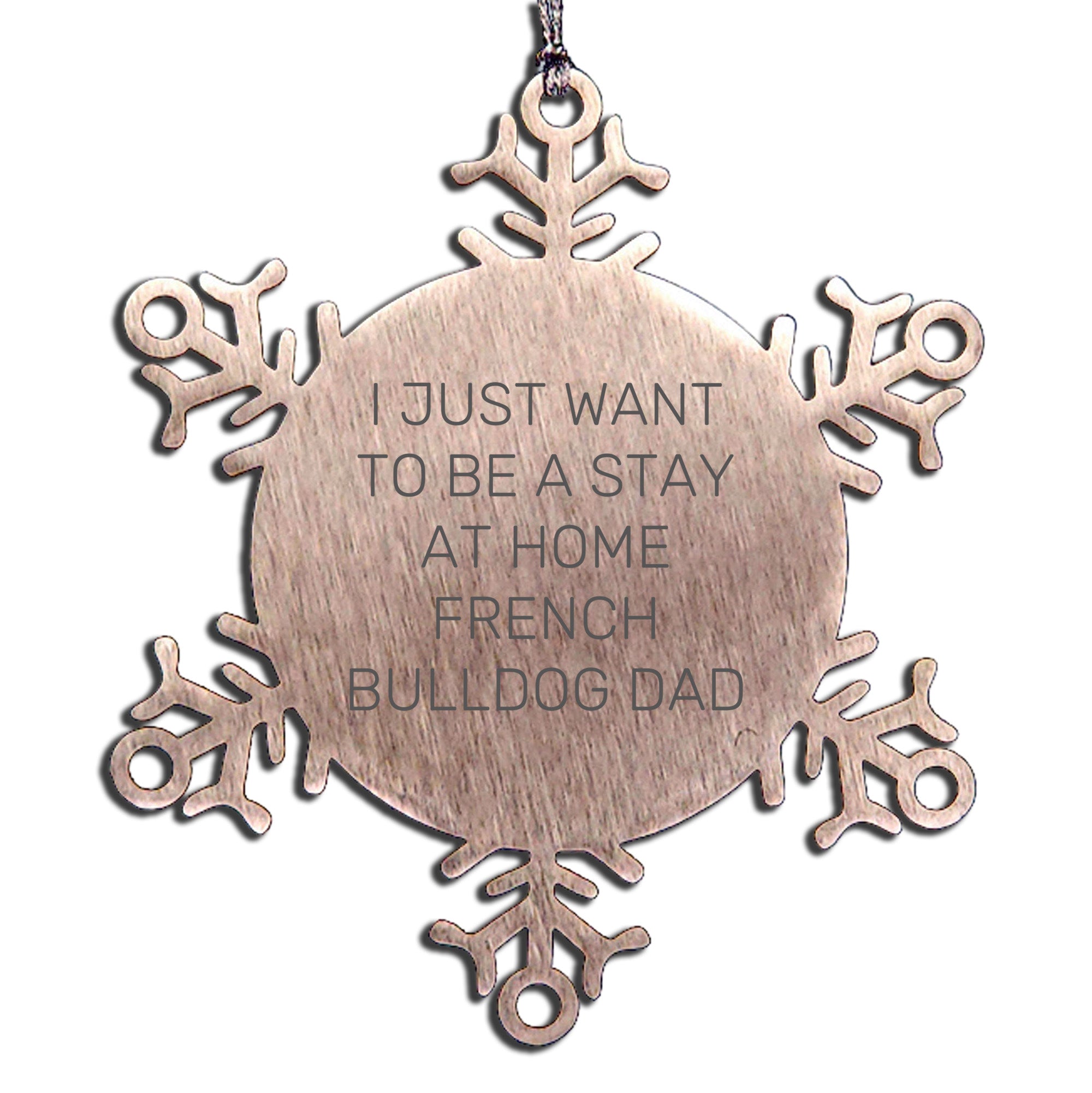 Funny French Bulldog Dad Snowflake Ornament Gifts, 'I Just Want To Be A Stay At Home French Bulldog Dad' Christmas Unique Gifts - Mallard Moon