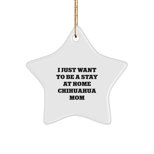 Chihuahua Dog Mom's Christmas Unique Gift, Star Ornament from Friends, 'I Just Want To Be A Stay At Home Chihuahua Mom', Unique Christmas Unique Gifts for Chihuahua Dog Lovers - Image 1