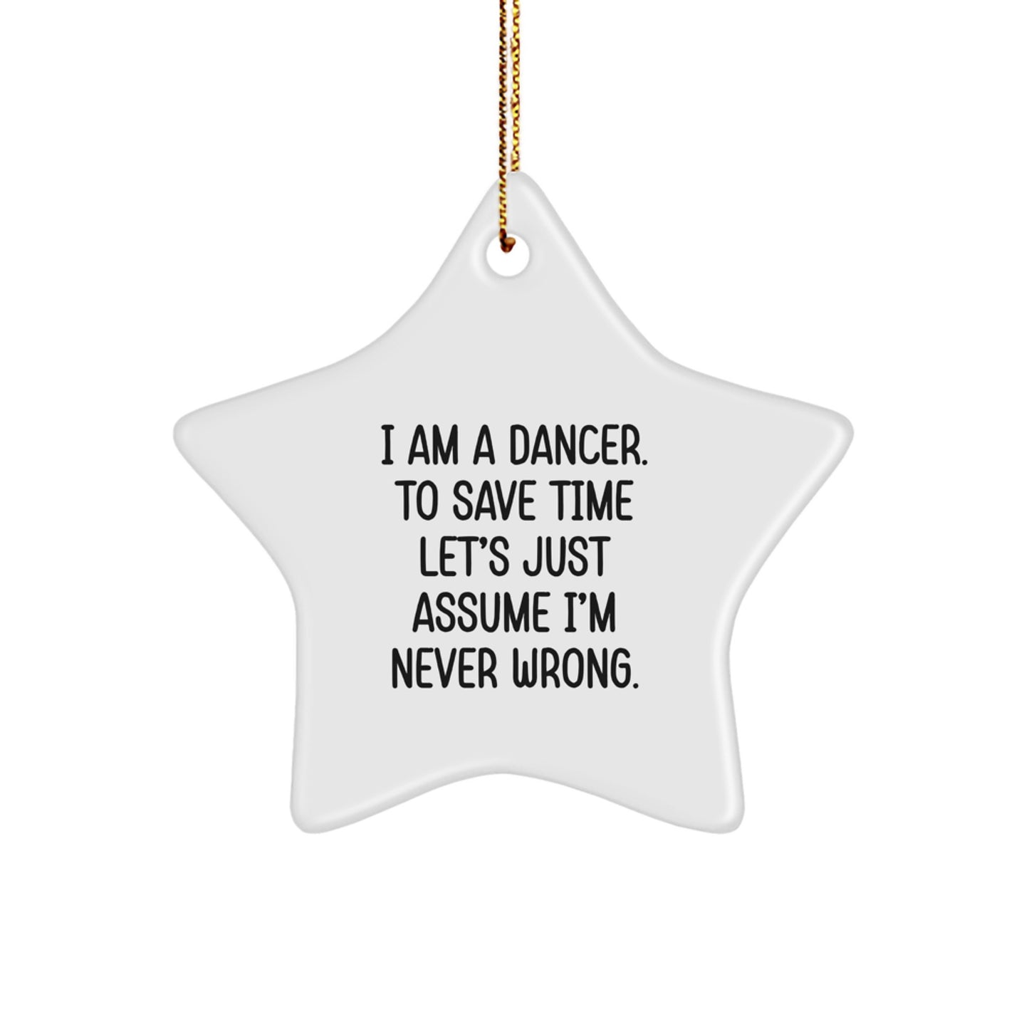 Dancer Gifts from Friends, Funny Star Ornament Quotes, Christmas Unique Gifts, I Am A Dancer. To Save Time Let's Just Assume I'm Never Wrong. - Image 1
