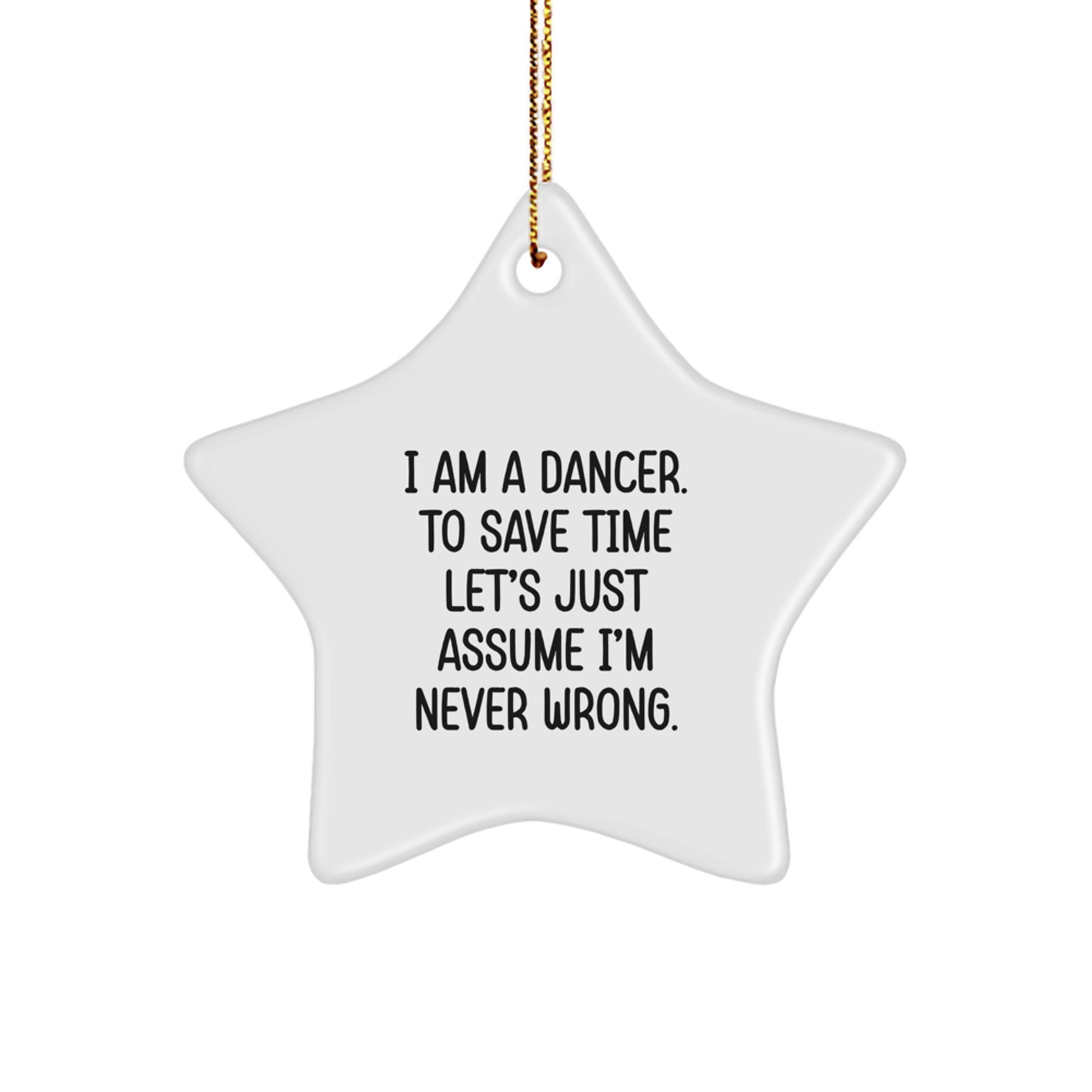 Dancer Gifts from Friends, Funny Star Ornament Quotes, Christmas Unique Gifts, I Am A Dancer. To Save Time Let's Just Assume I'm Never Wrong. - Image 1
