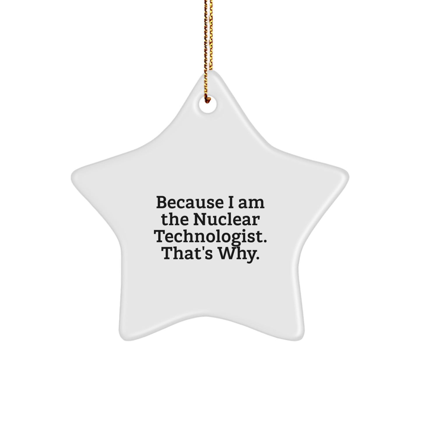 Nuclear Technologist Star Ornament Gifts for Men, Funny Quote Because I Am The Nuclear Technologist, That's Why, Star Ornament Christmas Unique Gifts, Gifts from Men to Nuclear Technologist Friends - Image 1