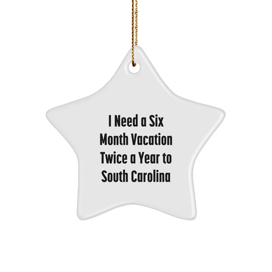 Funny South Carolina Gifts for Friends - 'I Need A Six Month Vacation Twice A Year To South Carolina' Star Ornament Gifts from Men to Family