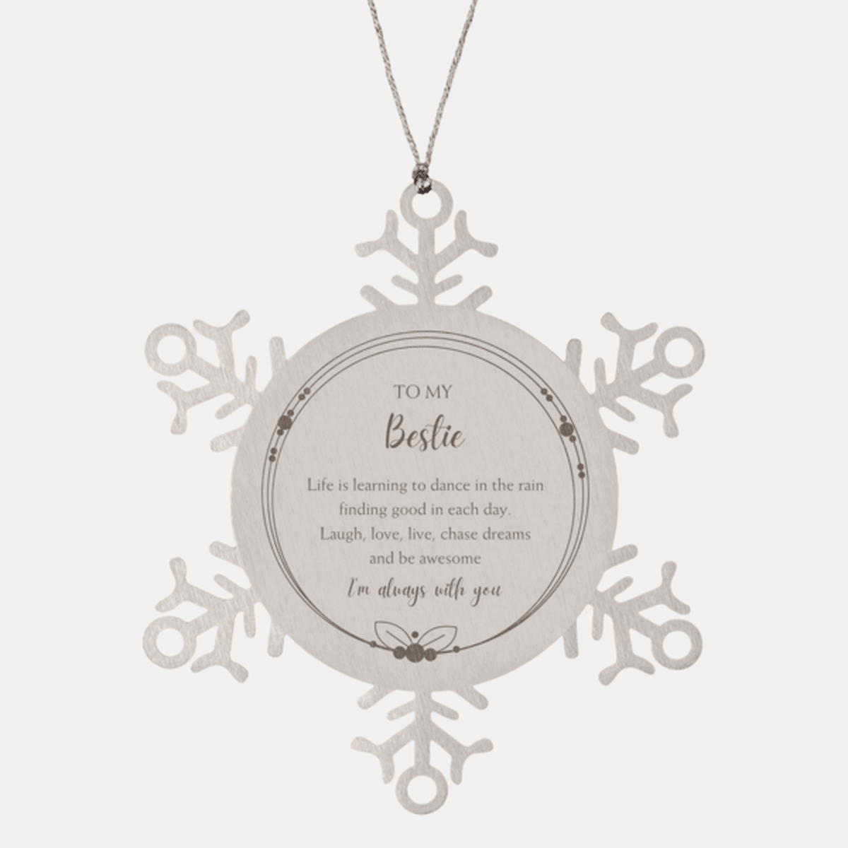 Bestie Christmas Snowflake Ornament- Life is learning to dance in the rain, finding good in each day. I'm always with you