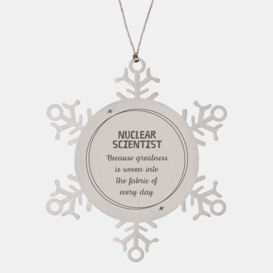 Sarcastic Nuclear Scientist Snowflake Ornament Gifts, Christmas Holiday Gifts for Nuclear Scientist Ornament, Nuclear Scientist: Because greatness is woven into the fabric of every day, Coworkers, Friends