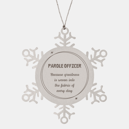 Sarcastic Parole Officer Snowflake Ornament Gifts, Christmas Holiday Gifts for Parole Officer Ornament, Parole Officer: Because greatness is woven into the fabric of every day, Coworkers, Friends