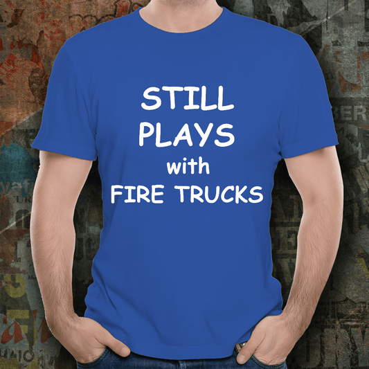 Firefighter Funny Tee Shirt - Still Plays with Fire Trucks - Mallard Moon Gift Shop