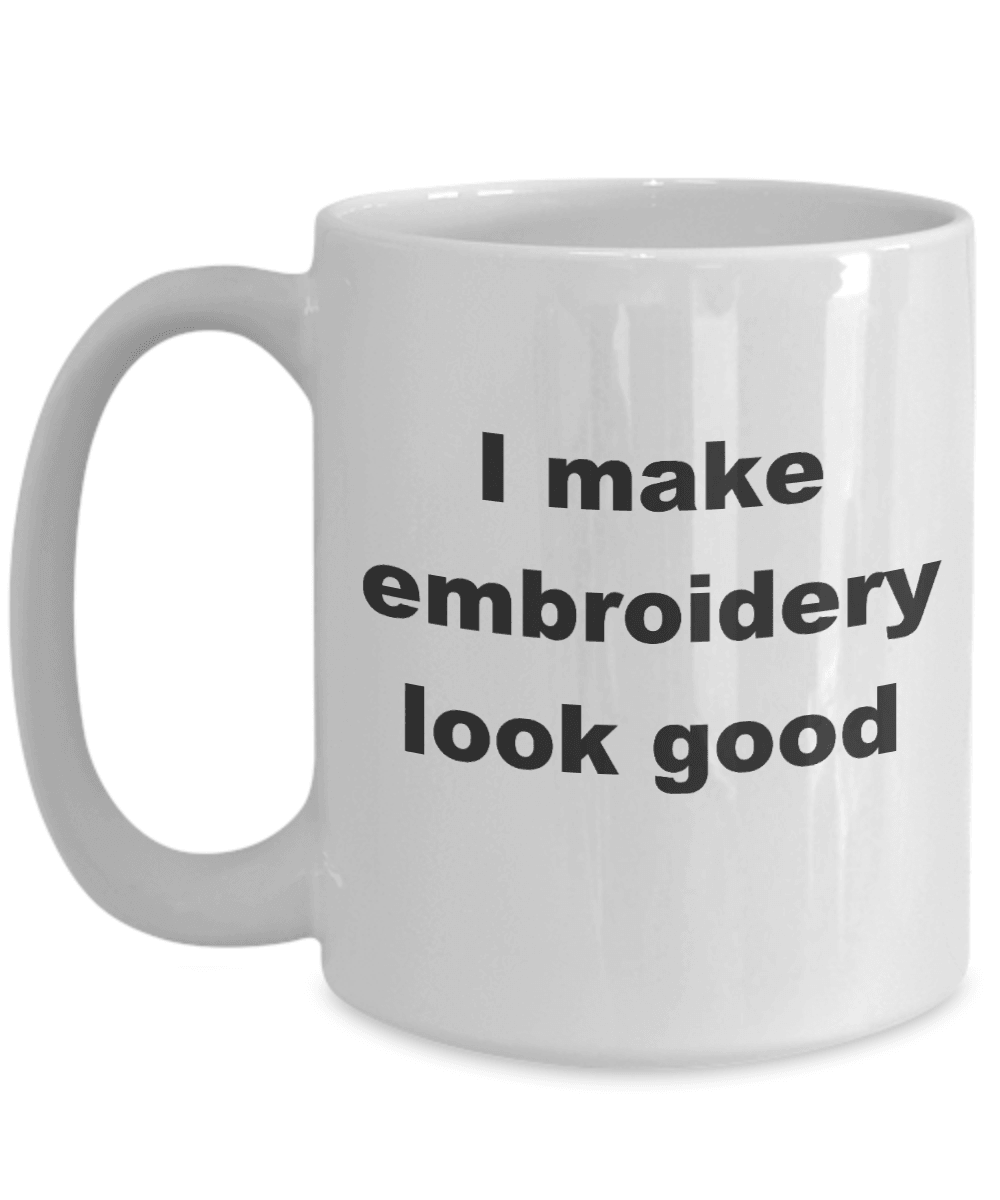 Embroidery Coffee Mug - I make embroidery look good - Mallard Moon Gift Shop