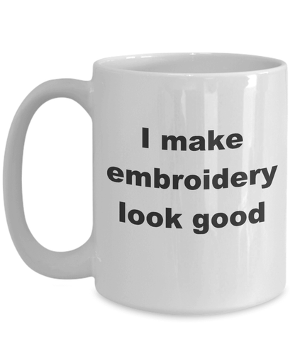 Embroidery Coffee Mug - I make embroidery look good - Mallard Moon Gift Shop