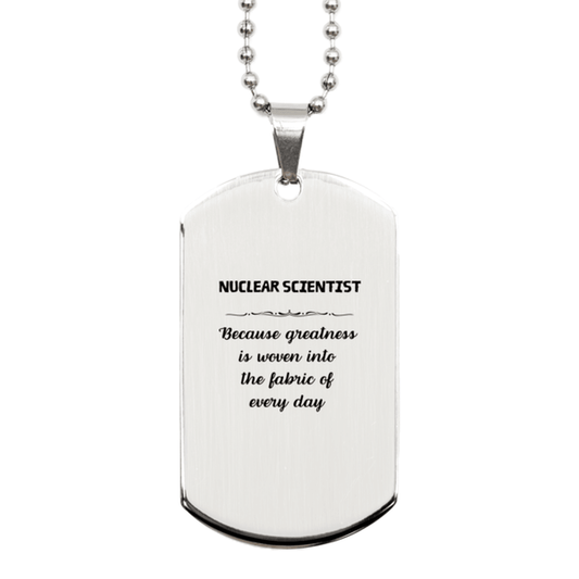 Sarcastic Nuclear Scientist Silver Dog Tag Gifts, Christmas Holiday Gifts for Nuclear Scientist Birthday, Nuclear Scientist: Because greatness is woven into the fabric of every day, Coworkers, Friends - Mallard Moon Gift Shop