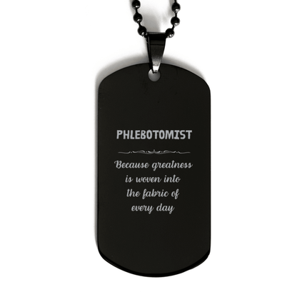 Sarcastic Phlebotomist Black Dog Tag Gifts, Christmas Holiday Gifts for Phlebotomist Birthday, Phlebotomist: Because greatness is woven into the fabric of every day, Coworkers, Friends - Mallard Moon Gift Shop