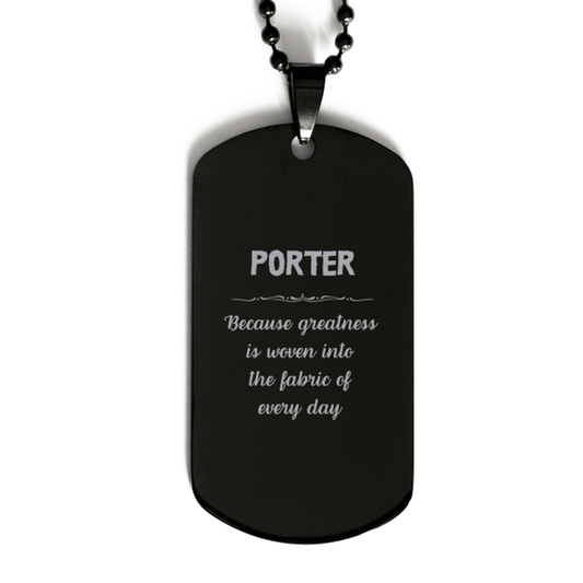 Sarcastic Porter Black Dog Tag Gifts, Christmas Holiday Gifts for Porter Birthday, Porter: Because greatness is woven into the fabric of every day, Coworkers, Friends - Mallard Moon Gift Shop