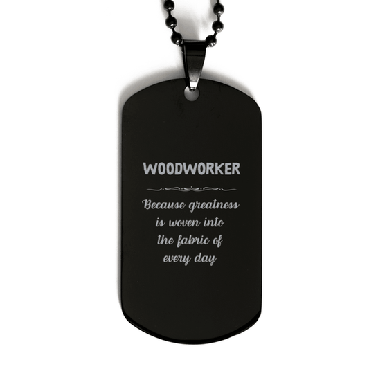 Sarcastic Woodworker Black Dog Tag Gifts, Christmas Holiday Gifts for Woodworker Birthday, Woodworker: Because greatness is woven into the fabric of every day, Coworkers, Friends - Mallard Moon Gift Shop